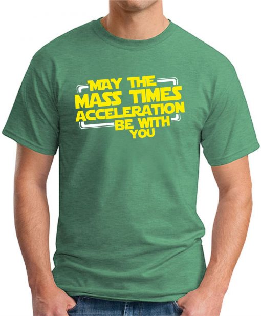 MAY THE MASS TIMES ACCELERATION GREEN