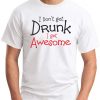 I DON'T GET DRUNK I GET AWESOME WHITE