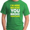 I'm here because you broke something green