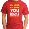 I'M HERE BECAUSE YOU BROKE SOMETHING - Red
