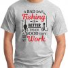 A BAD DAY FISHING IS BETTER THAN A GOOD DAY AT WORK ash grey