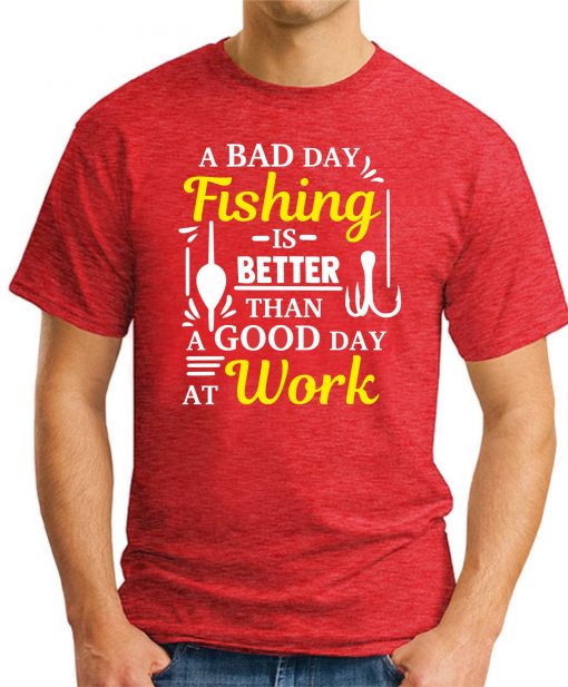 A BAD DAY FISHING IS BETTER THAN A GOOD DAY AT WORK RED