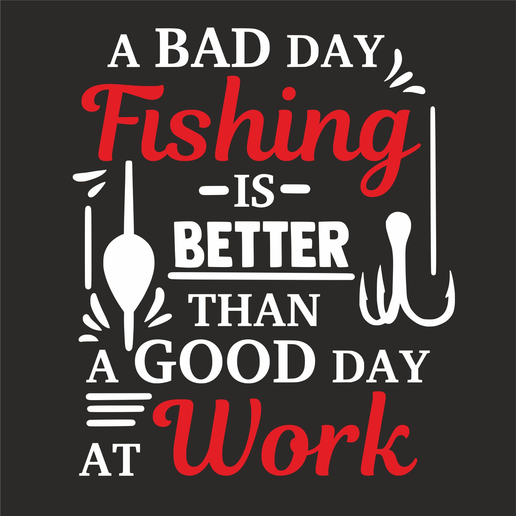 A BAD DAY FISHING IS BETTER THAN A GOOD DAY AT WORK T-SHIRT