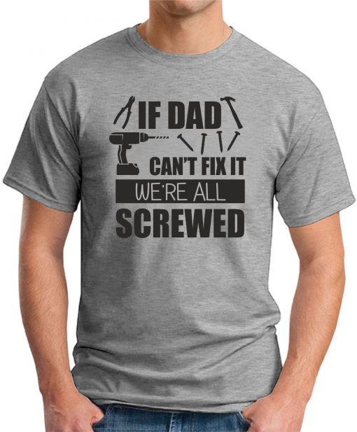 IF DAD CAN'T FIX IT WE'RE ALL SCREWED GREY