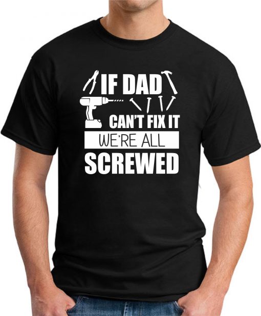 IF DAD CAN'T FIX IT WE'RE ALL SCREWED BLACK