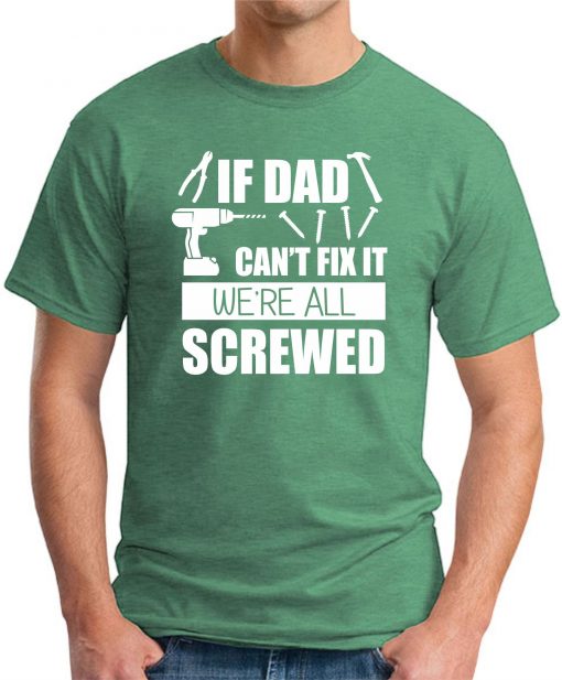 IF DAD CAN'T FIX IT WE'RE ALL SCREWED GREEN
