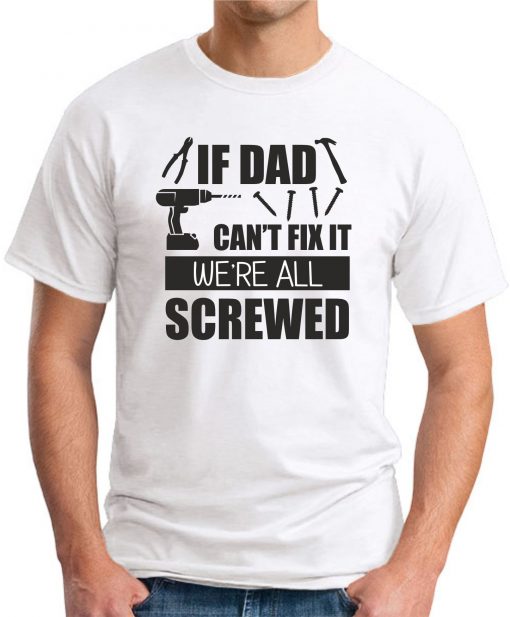 IF DAD CAN'T FIX IT WE'RE ALL SCREWED WHITE