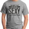 I'M NOT FAT I'M JUST SO SEXY IT OVERFLOWS grey