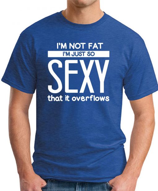 I'M NOT FAT I'M JUST SO SEXY IT OVERFLOWS royal blue