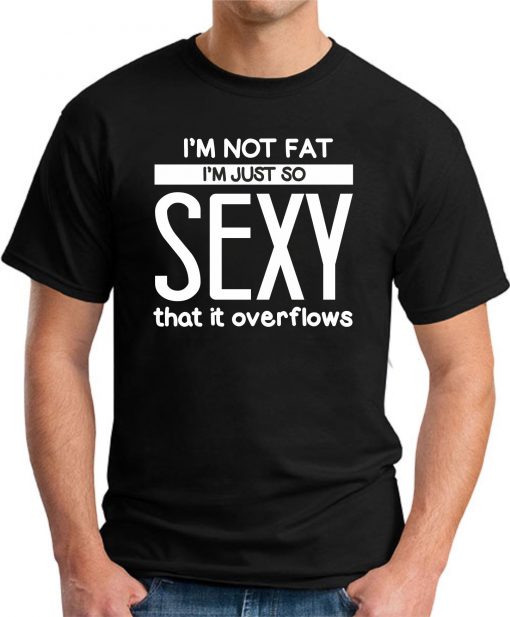 I'M NOT FAT I'M JUST SO SEXY IT OVERFLOWS black