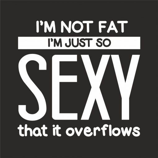 I'M NOT FAT I'M JUST SO SEXY IT OVERFLOWS thumbnail