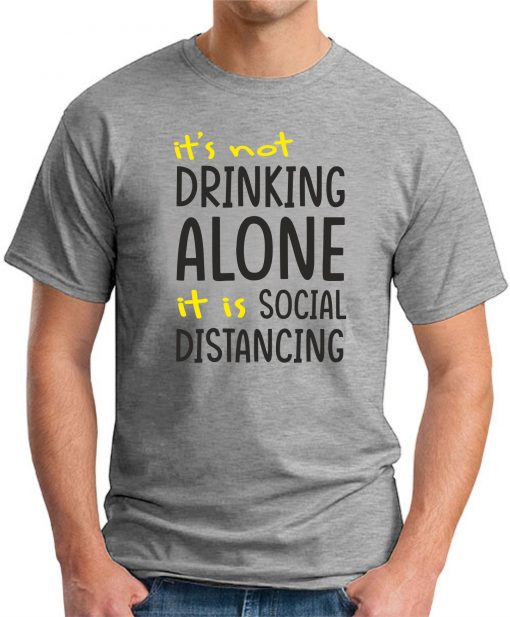 IT'S NOT DRINKING ALONE IT'S SOCIAL DISTANCING GREY