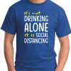 IT'S NOT DRINKING ALONE IT'S SOCIAL DISTANCING ROYAL BLUE