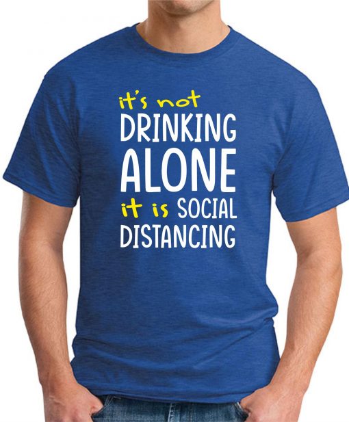 IT'S NOT DRINKING ALONE IT'S SOCIAL DISTANCING ROYAL BLUE