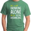 IT'S NOT DRINKING ALONE IT'S SOCIAL DISTANCING GREEN