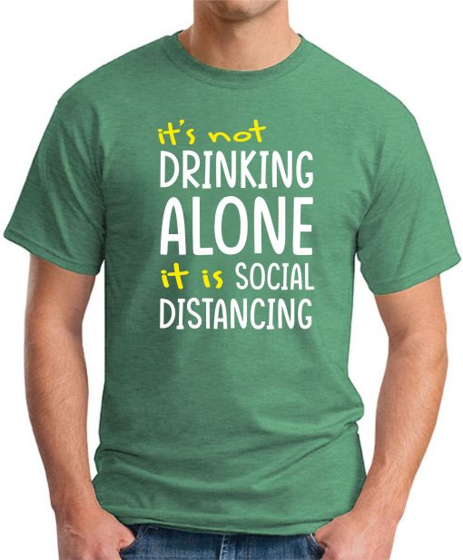 IT'S NOT DRINKING ALONE IT'S SOCIAL DISTANCING GREEN