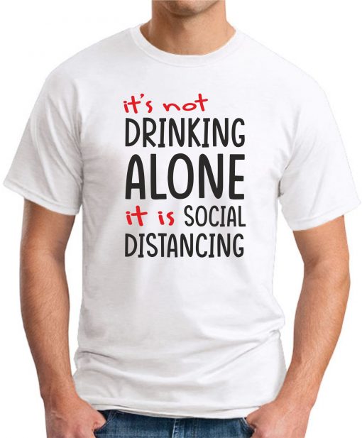 IT'S NOT DRINKING ALONE IT'S SOCIAL DISTANCING WHITE
