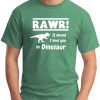 RAWR! IT MEANS I LOVE YOU IN DINOSAUR green