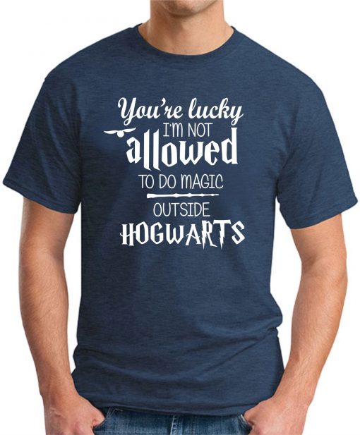 YOU'RE LUCKY I'M NOT ALLOWED TO DO MAGIC OUTSIDE HOGWARTS navy