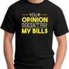 YOUR OPINION DOESN'T PAY MY BILL$ black