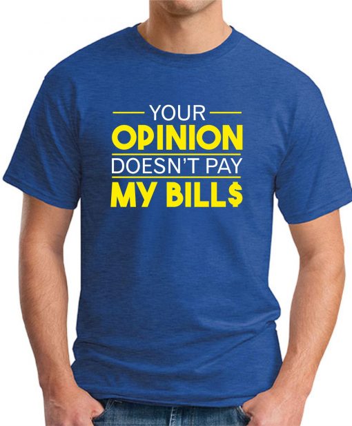 YOUR OPINION DOESN'T PAY MY BILL$ royal blue