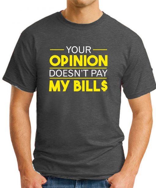 YOUR OPINION DOESN'T PAY MY BILL$ Dk Heather Grey