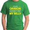 YOUR OPINION DOESN'T PAY MY BILL$ Irish green