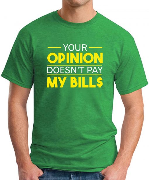 YOUR OPINION DOESN'T PAY MY BILL$ Irish green