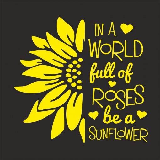 IN A WORLD FULL OF ROSES BE A SUNFLOWER thumbnail