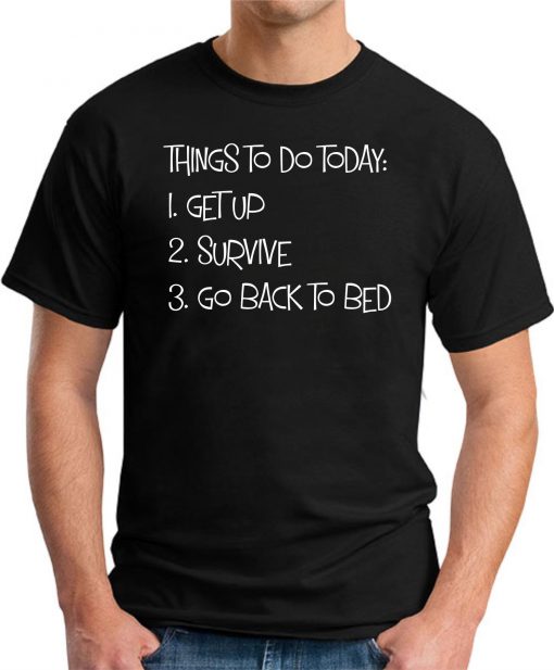 THINGS TO DO TODAY GET UP SURVIVE GO BACK TO BED black