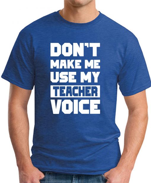 DON'T MAKE ME USE MY TEACHER VOICE royal blue