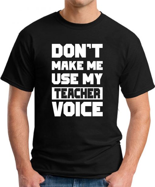 DON'T MAKE ME USE MY TEACHER VOICE black