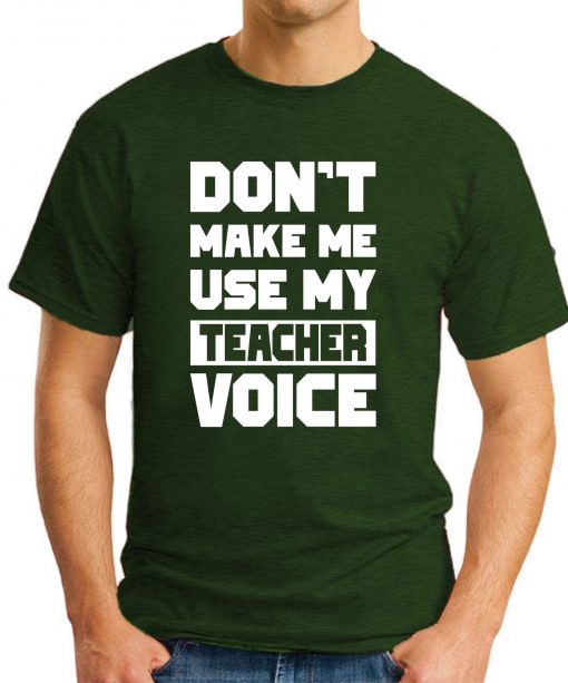 DON'T MAKE ME USE MY TEACHER VOICE forest green