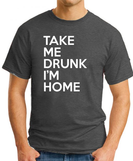 TAKE ME DRUNK I'M HOME dark heather