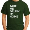 TAKE ME DRUNK I'M HOME forest green