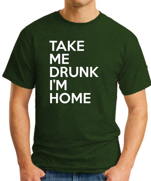 TAKE ME DRUNK I'M HOME forest green