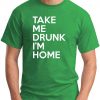 TAKE ME DRUNK I'M HOME green