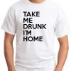 TAKE ME DRUNK I'M HOME white