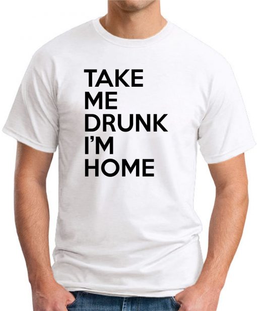 TAKE ME DRUNK I'M HOME white