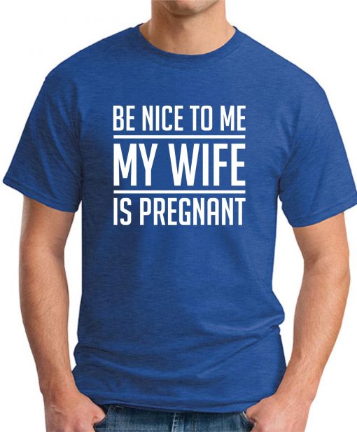 BE NICE TO ME MY WIFE IS PREGNANT royal blue