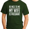 BE NICE TO ME MY WIFE IS PREGNANT forest green