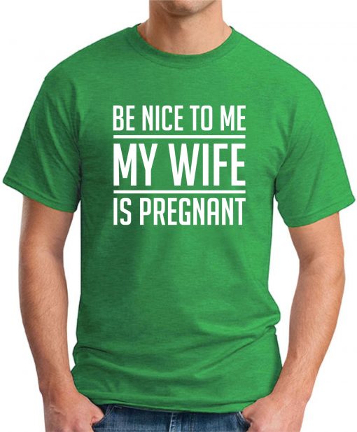 BE NICE TO ME MY WIFE IS PREGNANT green