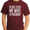 BE NICE TO ME MY WIFE IS PREGNANT maroon
