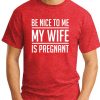 BE NICE TO ME MY WIFE IS PREGNANT red