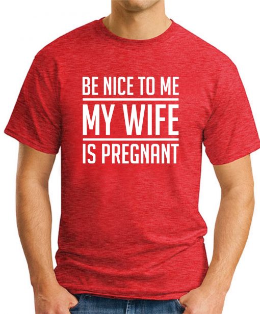 BE NICE TO ME MY WIFE IS PREGNANT red