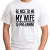 BE NICE TO ME MY WIFE IS PREGNANT white