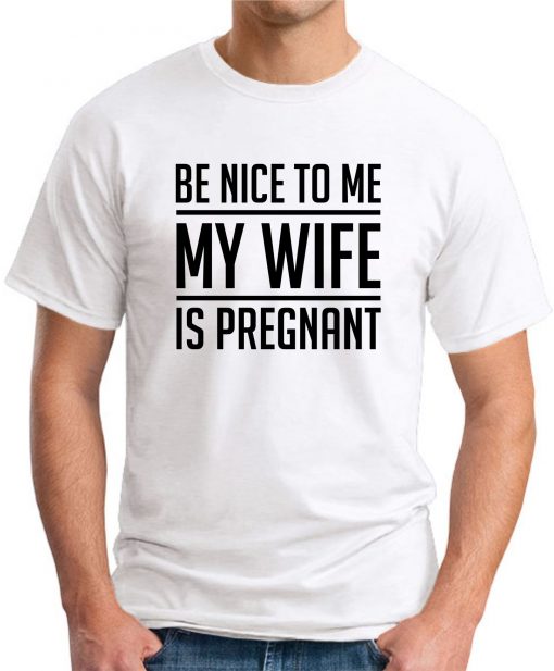 BE NICE TO ME MY WIFE IS PREGNANT white