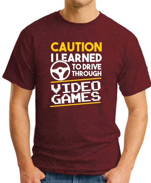 CAUTION I LEARNED TO DRIVE THROUGH VIDEO GAMES maroon