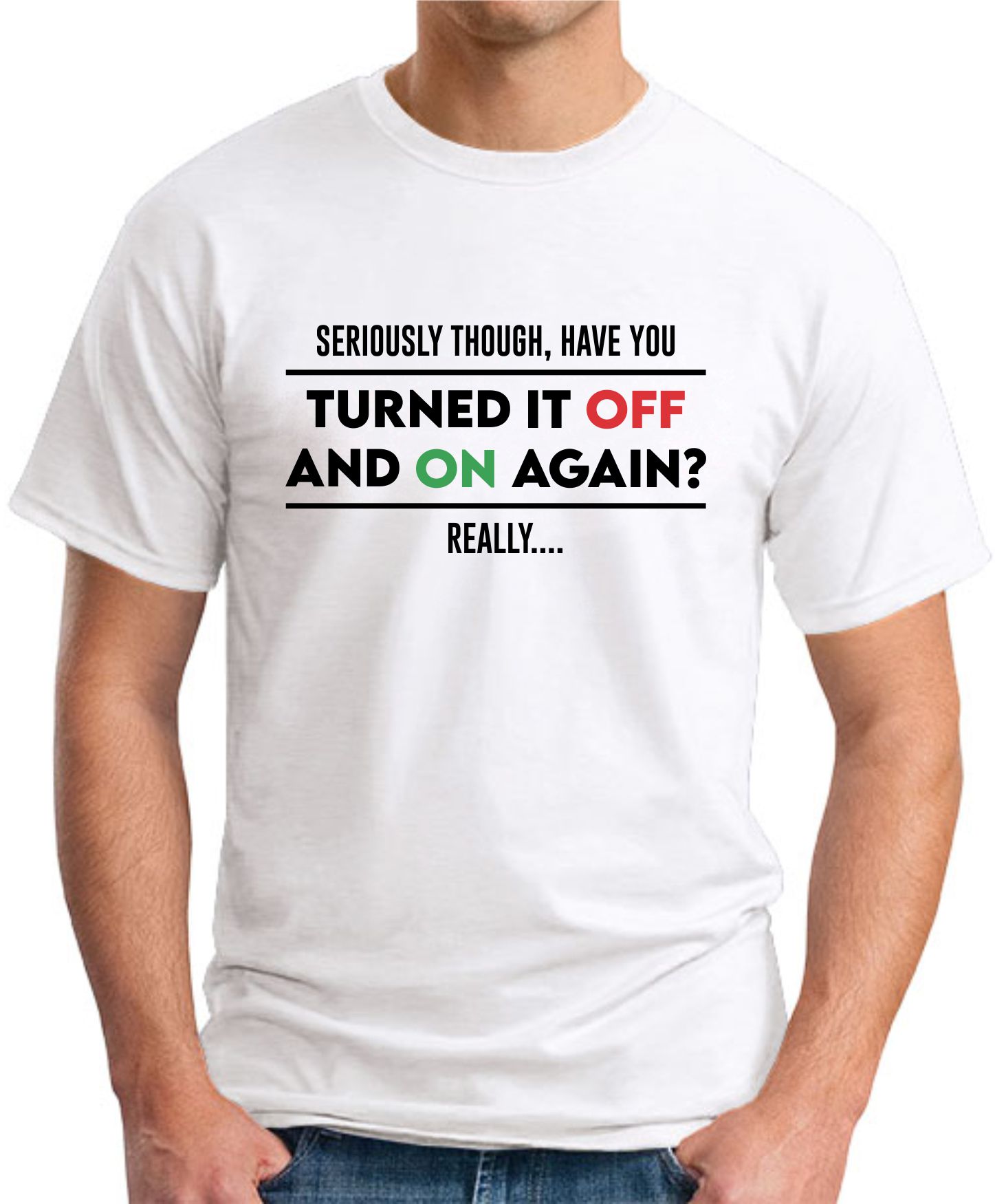 HAVE YOU TURNED IT OFF AND ON AGAIN, REALLY? T-SHIRT - GeekyTees