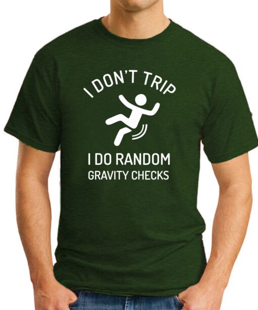 I DON'T TRIP I DO RANDOM GRAVITY CHECKS forest green